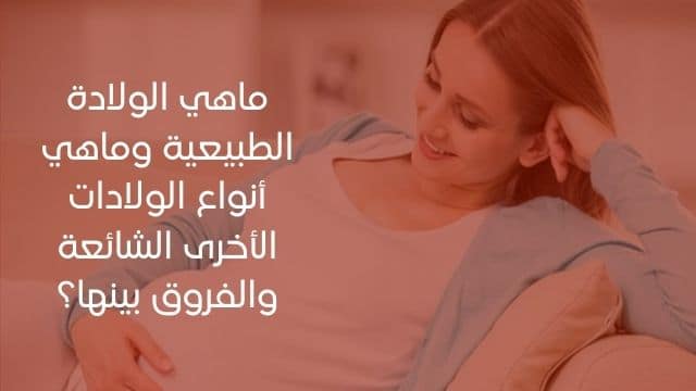 ماهي الولادة الطبيعية وماهي أنواع الولادات الأخرى الشائعة والفروق بينها