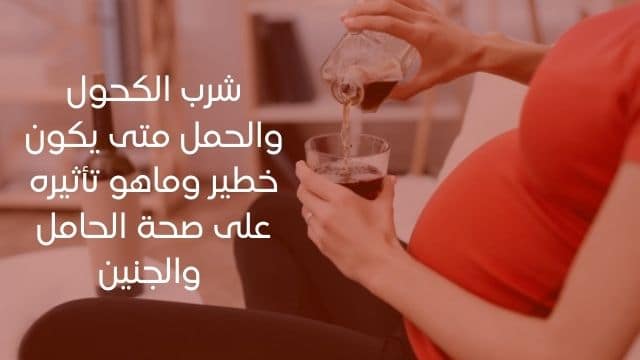 شرب الكحول والحمل متى يكون خطير وماهو تأثيره على صحة الحامل والجنين ؟